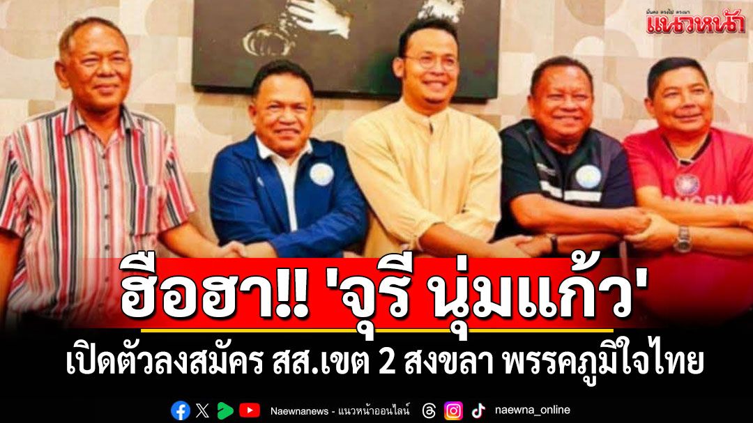 ฮือฮา!! 'จุรี นุ่มแก้ว' เปิดตัวลงสมัคร สส.เขต 2 สงขลา พรรคภูมิใจไทย