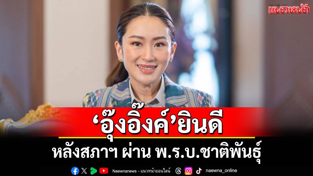 'อิ๊งค์'ยินดีสภาฯผ่าน พ.ร.บ.ชาติพันธุ์ ก้าวสำคัญของการคุ้มครอง-ส่งเสริมวิถีชีวิต