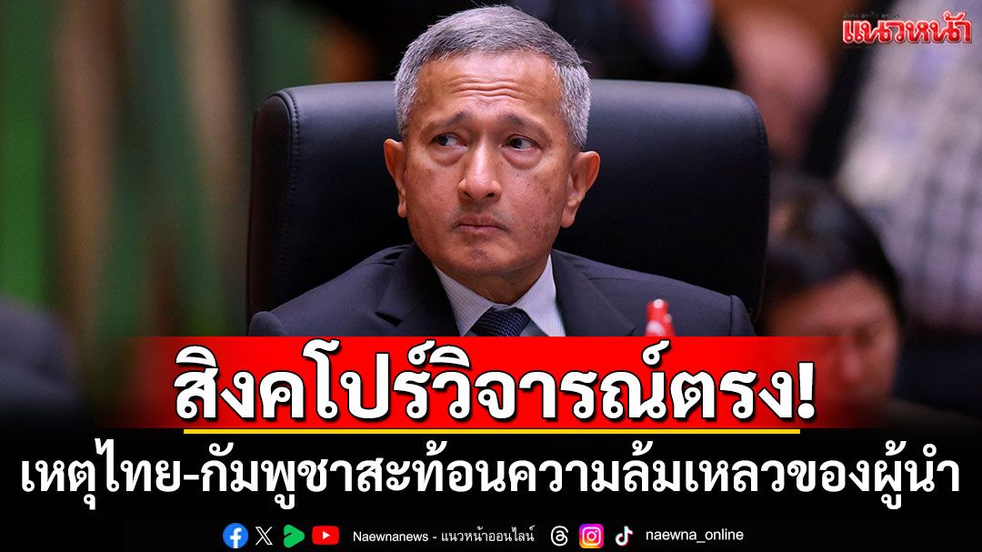 'สิงคโปร์'มองเหตุปะทะไทย-กัมพูชา สะท้อนความล้มเหลวของผู้นำ