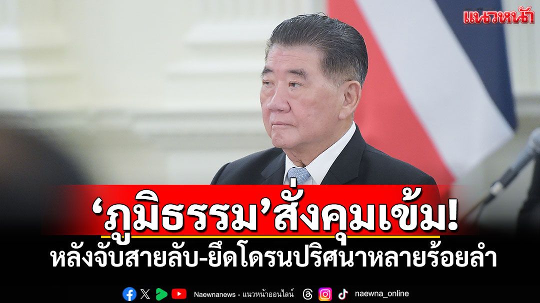 ‘ภูมิธรรม’สั่งคุมเข้ม! หลังจับสายลับ-ยึดโดรนปริศนาหลายร้อยลำ