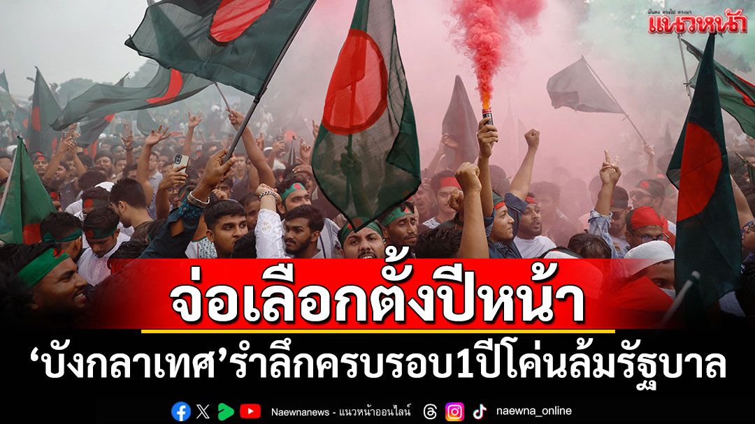 'บังกลาเทศ'รำลึกครบรอบ 1 ปีโค่นล้มรัฐบาล จ่อเลือกตั้งปีหน้า