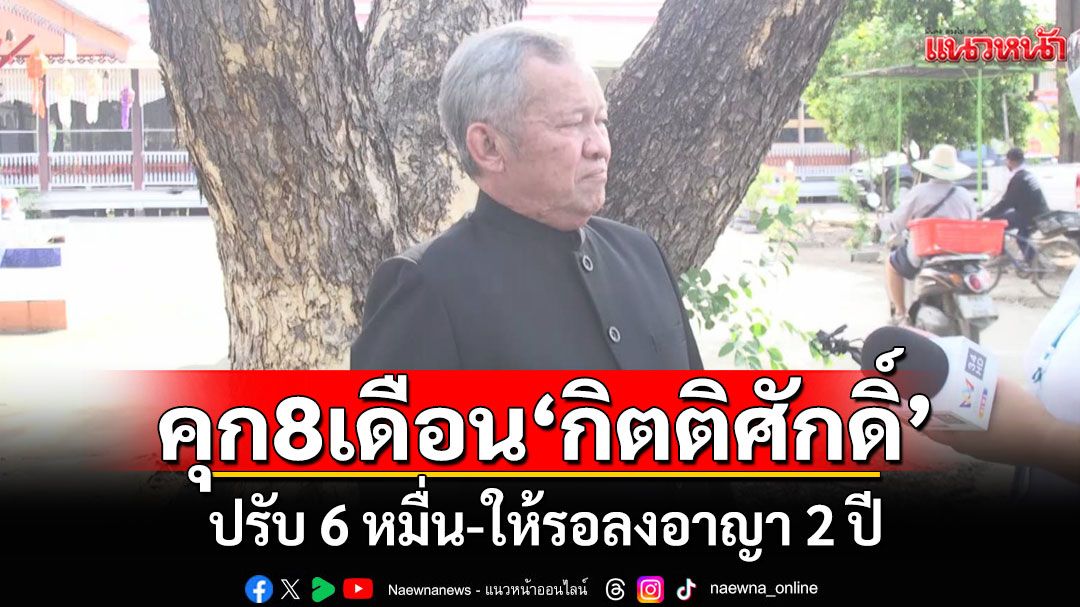 โดนแล้ว! ศาลสั่งจำคุก 8 เดือน 'กิตติศักดิ์' อดีต สว.ตัวตึง ปรับ 6 หมื่น คดีหมิ่นประมาท