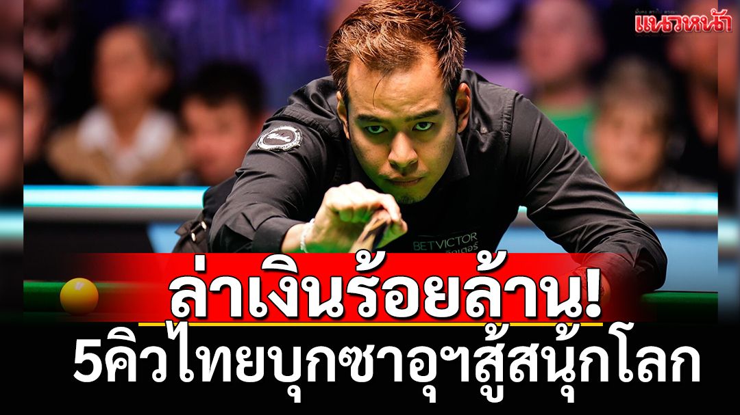 ล่าเงินร้อยล้าน!  5คิวไทยบุกซาอุฯสู้สนุ้กโลก