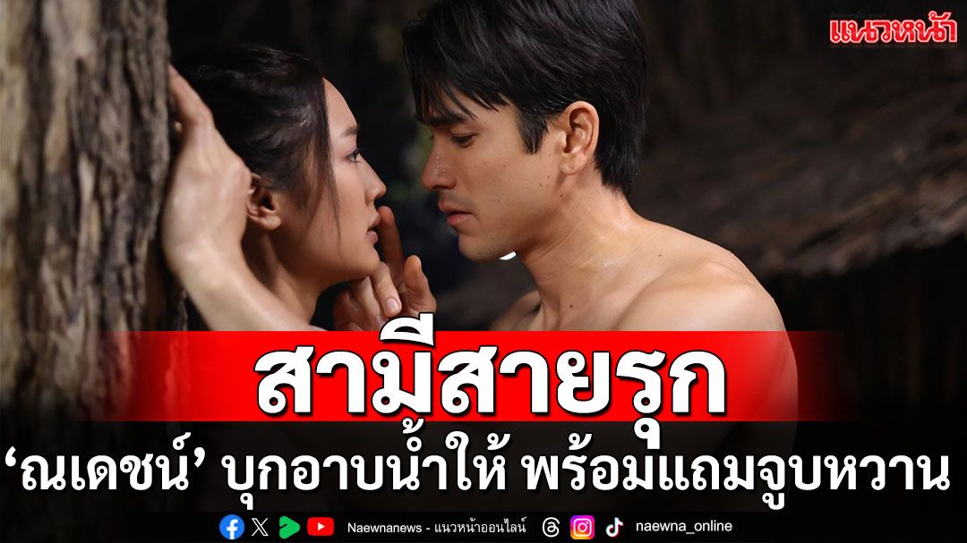 ‘พาย รินรดา’ ใจสั่น! ‘ณเดชน์’ เปิดโหมดสามีสายรุก บุกอาบน้ำให้