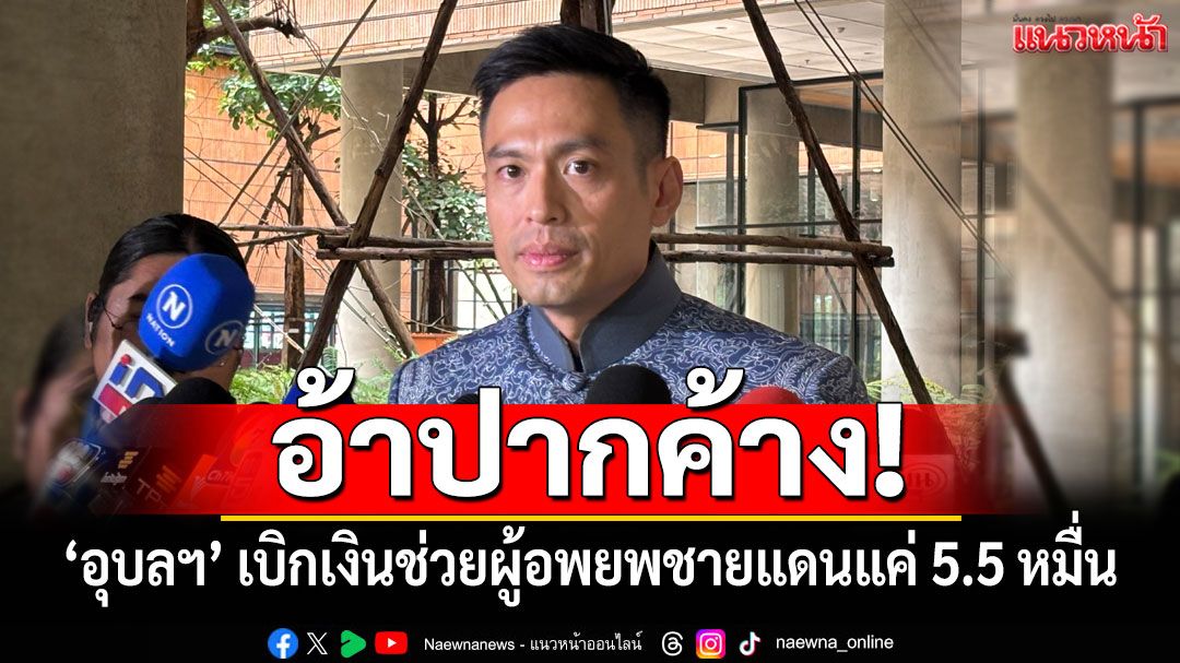 อ้าปากค้าง! ปะทะชายแดนไทย-กัมพูชากว่า 2 สัปดาห์ ‘อุบลฯ’ เบิกเงินช่วยผู้อพยพแค่ 5.5 หมื่น