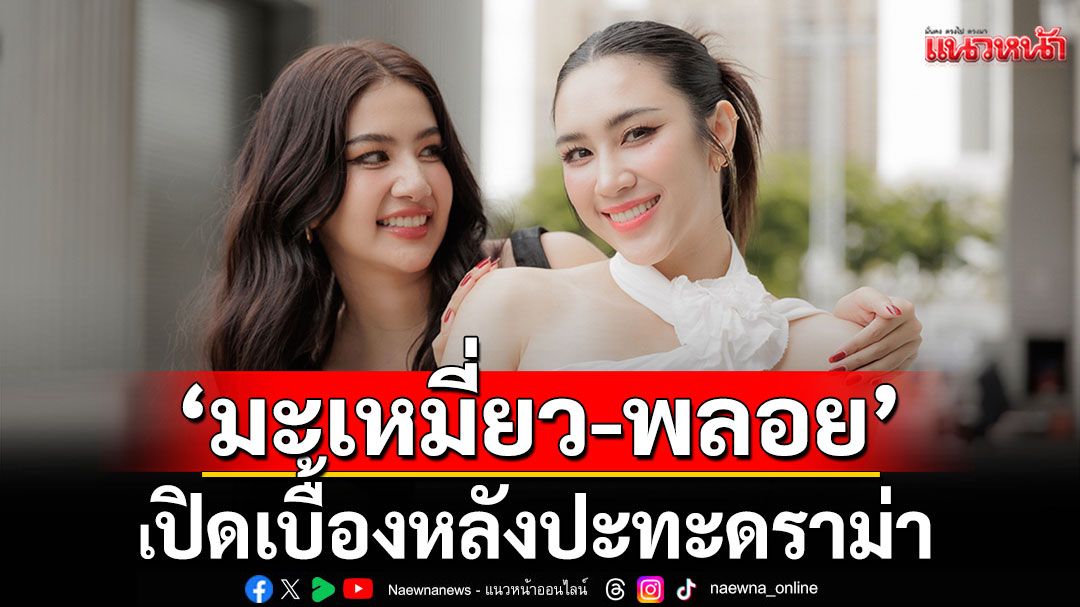 ‘มะเหมี่ยว-พลอย’ เปิดเบื้องหลังปะทะดราม่า แฟนละคร ‘ผีเสื้อสลับลาย’ชมฟาดอารมณ์ถึงใจ