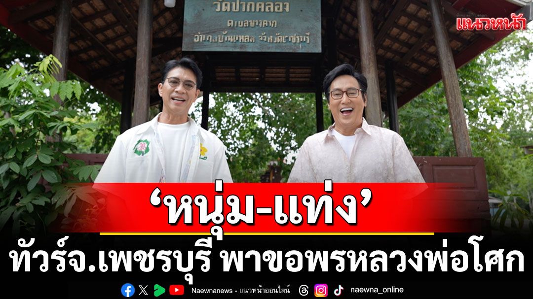 ‘หนุ่ม-แท่ง’ทัวร์ต่อ จ.เพชรบุรี พาขอพรหลวงพ่อโศก