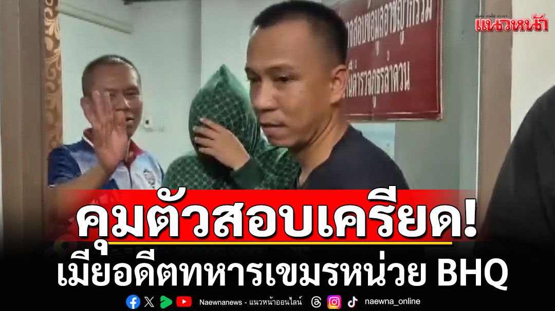 คุมตัวสอบเครียด! เมียอดีตทหารเขมรหน่วย BHQ เจ้าตัวปิดปากเงียบ เร่งพิสูจน์ข้อมูลในมือถือ