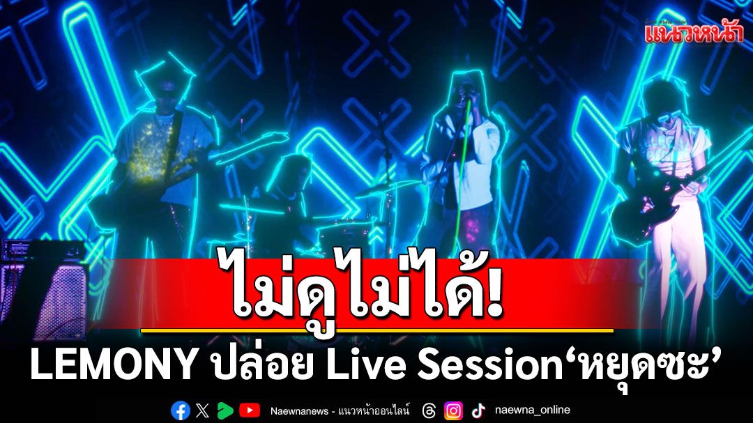 ไม่ดูไม่ได้! LEMONY ปล่อย Live Session 'หยุดซะ' เวอร์ชันพิเศษ ปล่อยพลังอัลเทอร์ฯ