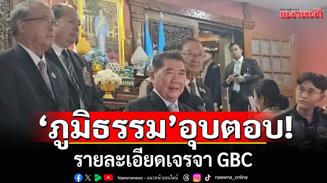 'ภูมิธรรม'อุบตอบรายละเอียดเจรจา GBC ยันเป็นไปในทิศทางที่ดี ขอรอฟังรายละเอียดพรุ่งนี้