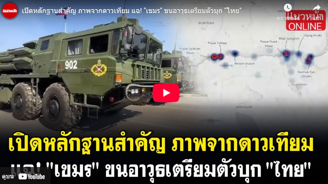 (คลิป) เปิดหลักฐานสำคัญ ภาพจากดาวเทียม แฉ! 'เขมร' ขนอาวุธเตรียมตัวบุก 'ไทย'