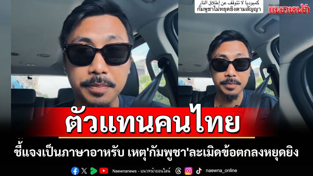 ฮือฮา! หนุ่มกระบี่ตัวแทนคนไทย ชี้แจงเป็นภาษาอาหรับ เหตุ'กัมพูชา'ละเมิดข้อตกลงหยุดยิง