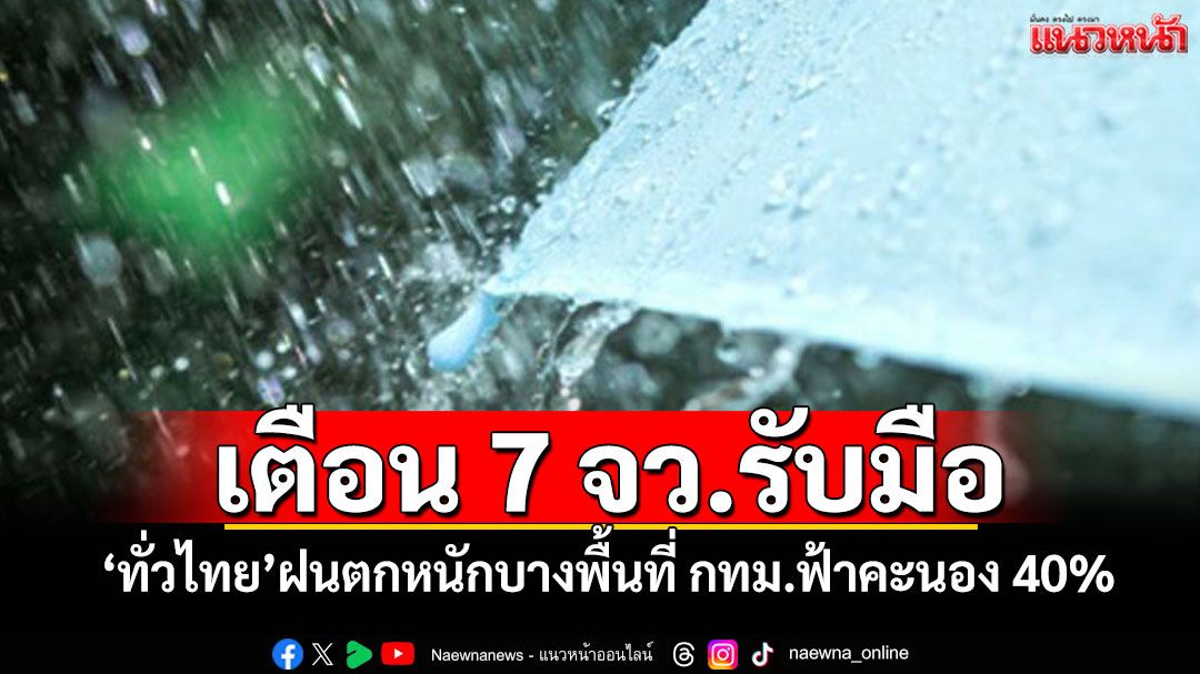 เตือน 7 จว.รับมือ! 'ทั่วไทย'ฝนตกหนักบางพื้นที่ กทม.ฟ้าคะนอง 40%