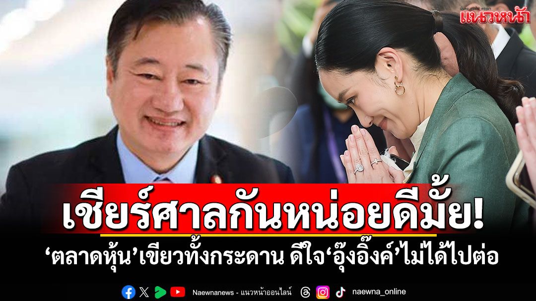เชียร์ศาลกันหน่อยดีมั้ย! 'ตลาดหุ้น'เขียวทั้งกระดาน ดีใจ'อุ๊งอิ๊งค์'ไม่ได้ไปต่อ