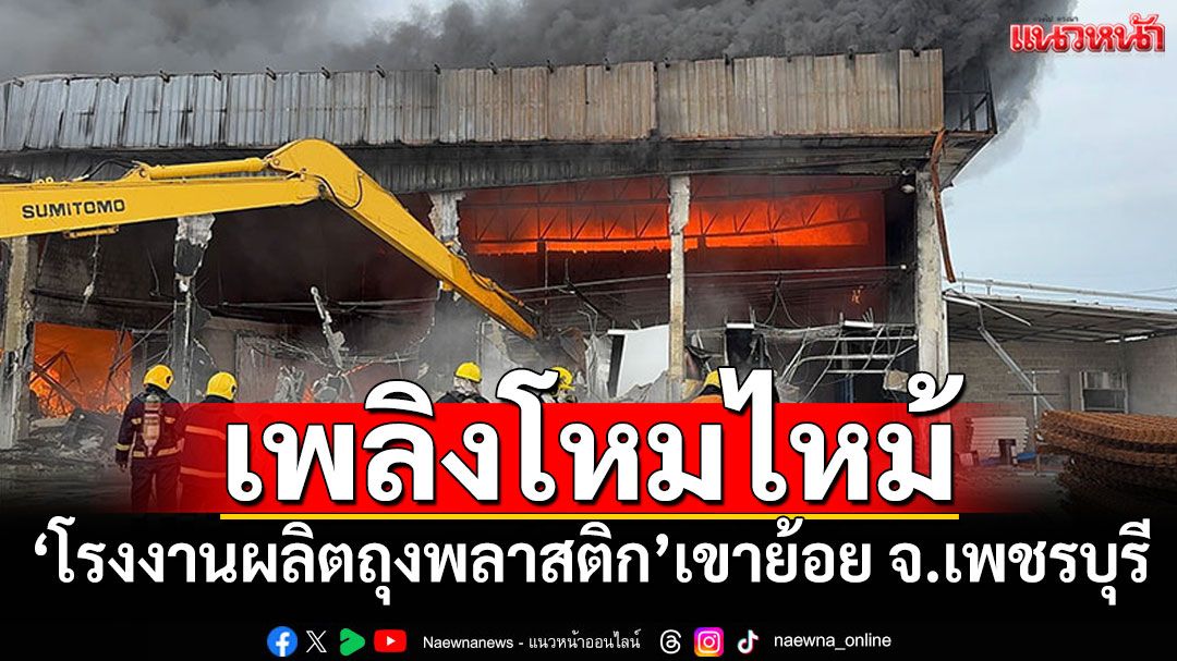เพลิงโหมไหม้! 'โรงงานผลิตถุงพลาสติก'เขาย้อย ดับเพลิงนานกว่า2ชม.
