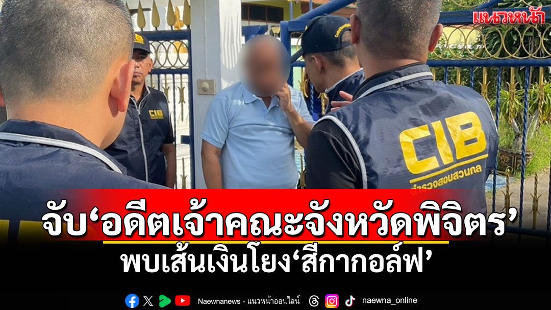 'CIB'ลุยต่อ! จับ'อดีตเจ้าคณะจังหวัดพิจิตร' พบเส้นเงินโยง'สีกากอล์ฟ'
