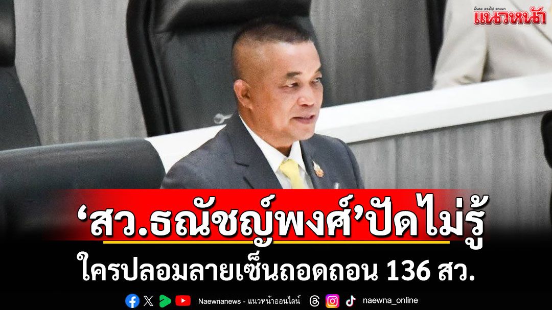 ‘สว.ธณัชญ์พงศ์’ปัดไม่รู้ใคร ปลอมลายเซ็นถอดถอน 136 สว.