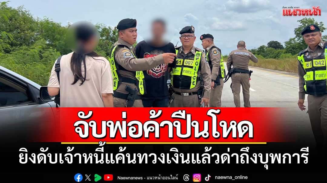 จับพ่อค้าปืนโหดยิงดับเจ้าหนี้แค้นทวงเงินแต่ด่าถึงบุพการี