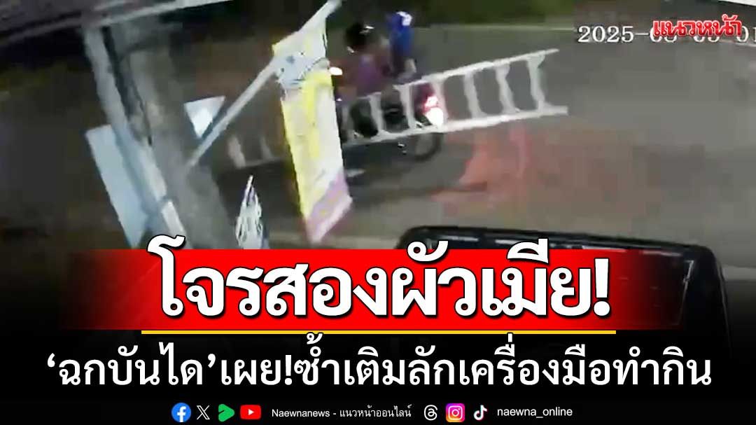 โจรสองผัวเมีย! ‘บุกฉกบันไดอลูมิเนียม’ ก่อเหตุเพียง20วิ-เผย!ซ้ำเติมลักเครื่องมือทำกิน