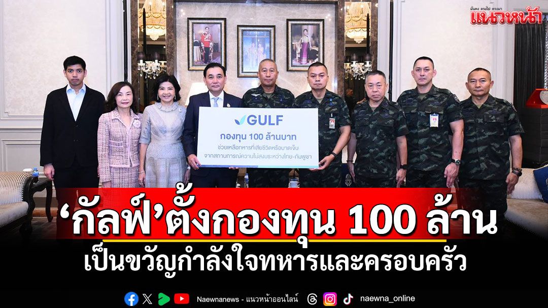 'กัลฟ์'ตั้งกองทุน 100 ล้าน เป็นขวัญกำลังใจทหารและครอบครัว