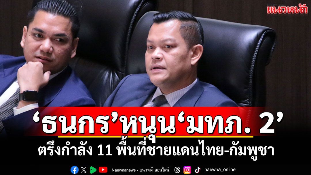 'ธนกร'หนุน'มทภ. 2' ตรึงกำลัง 11 พื้นที่ชายแดนไทย-กัมพูชา