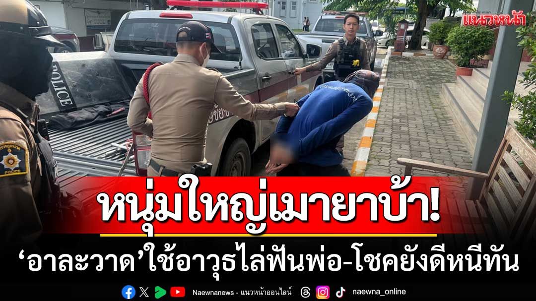 หนุ่มใหญ่คลั่ง! ‘เมายาบ้า’ อาละวาดใช้อาวุธไล่ฟันพ่อ-โชคยังดีหนีแจ้งตำรวจทัน