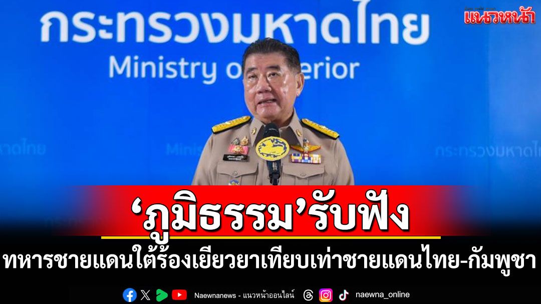 'ภูมิธรรม'รับฟัง ทหารชายแดนใต้ร้องเยียวยาเทียบเท่าเหตุชายแดนไทย-กัมพูชา