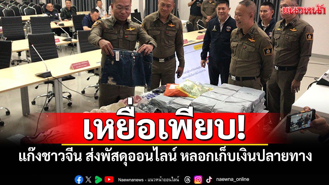 เหยื่อเพียบ! จับยกแก๊งชาวจีน ส่งพัสดุออนไลน์ หลอกเก็บเงินปลายทาง