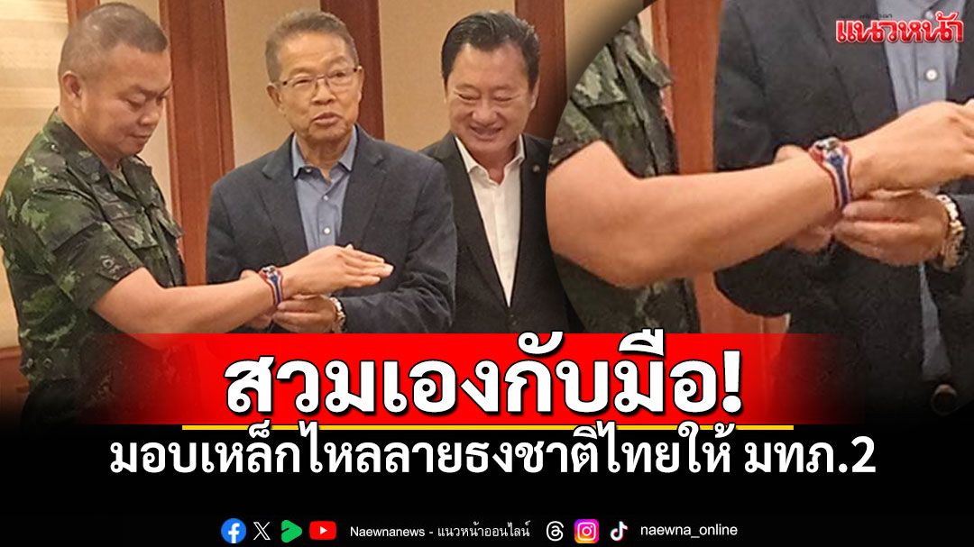 'ประพันธ์ คูณมี'มอบเองกับมือ 'เหล็กไหล'ลายธงชาติให้แม่ทัพภาค2