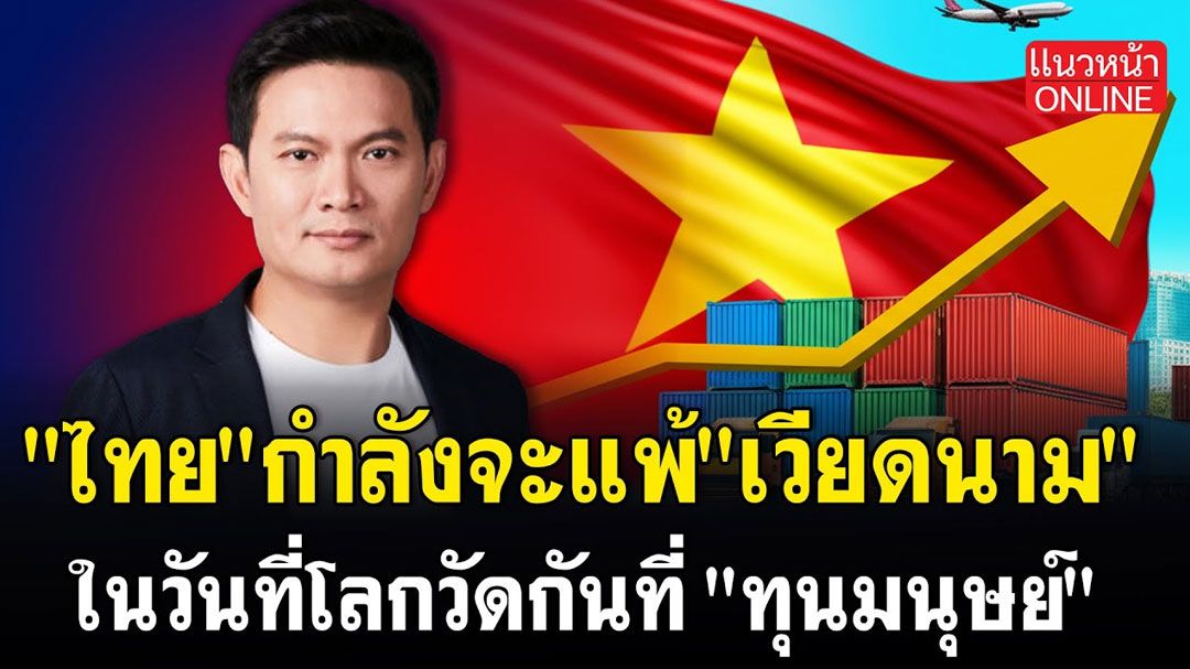 (คลิป) 'ไทย' กำลังจะแพ้ 'เวียดนาม' ในวันที่โลกวัดกันที่ 'ทุนมนุษย์'