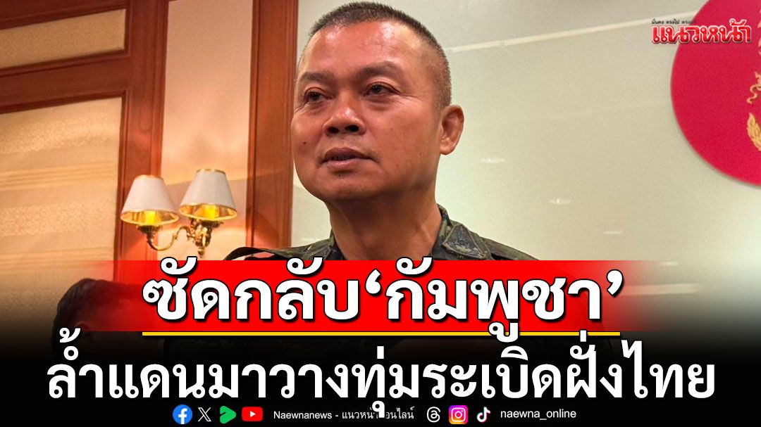 มทภ.2 ลั่นไทยไม่เคยรุกรานใคร! ซัดกลับ'กัมพูชา' ล้ำแดนมาวางทุ่มระเบิดฝั่งไทย