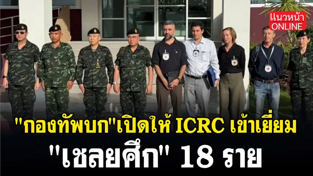 (คลิป) 'กองทัพบก' เปิดให้ ICRC เข้าเยี่ยม 'เชลยศึก' 18 ราย