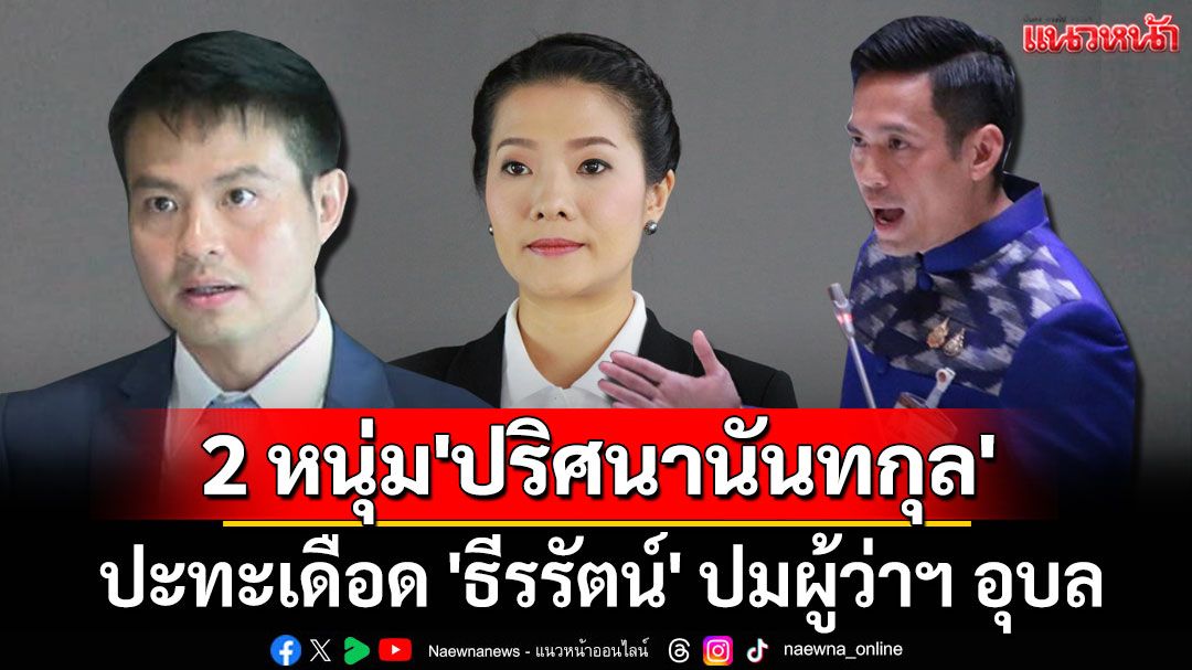 โซเชียลเดือด! 2 หนุ่ม 'ปริศนานันทกุล' ปะทะ 'ธีรรัตน์' ปมผู้ว่าฯ อุบล