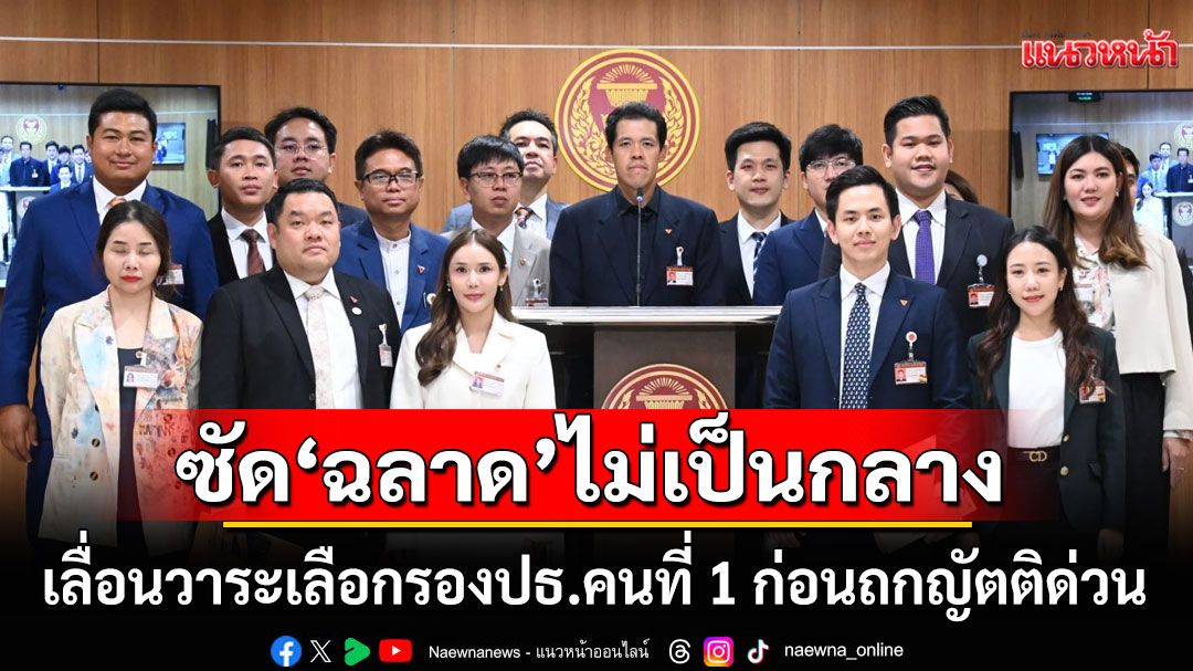 ปชน.เหน็บ'ฉลาด'ไม่เป็นกลาง เลื่อนวาระเลือกรองปธ.คนที่ 1 ก่อนถกญัตติด่วน