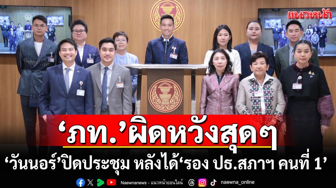 'ภท.'เซ็ง'วันนอร์'ปิดประชุม หลังได้'รอง ปธ.สภาฯ คนที่ 1' อดสะท้อนปัญหาชายแดน