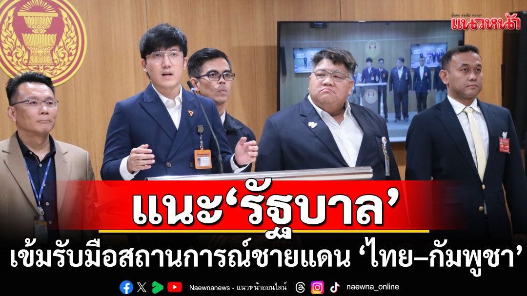 ‘สส.ปชน.’ แนะ ‘รัฐบาล’ เข้มรับมือสถานการณ์ชายแดน ‘ไทย-กัมพูชา’ ชี้ช่องใช้จังหวะนี้เสริมกำลังบำรุง