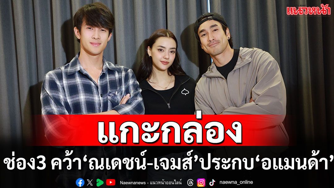 ช่อง 3  เปิดกล้องละครล็อตใหม่ คว้า ‘ณเดชน์ - เจมส์ มาร์’ ประกบ ‘อแมนด้า’
