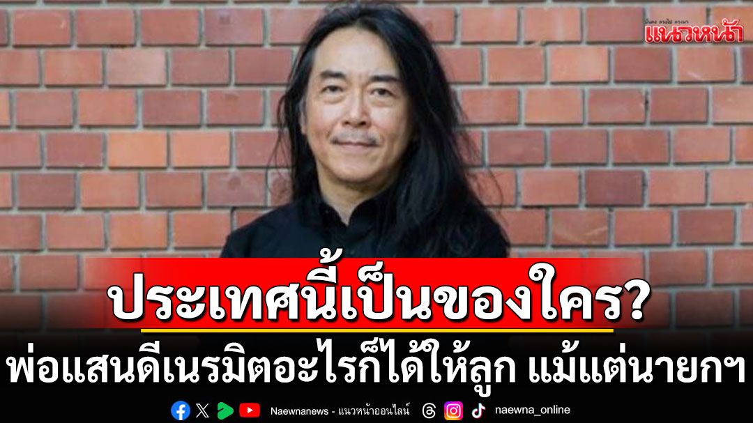 ชักสงสัยแผ่นดิน-ประเทศนี้เป็นของใคร? พ่อแสนดีเนรมิตอะไรก็ได้ให้ลูก แม้แต่นายกรัฐมนตรี
