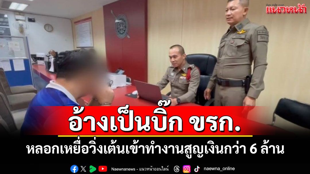 รวบมิจฉาชีพอ้างเป็นข้าราชการระดับสูงหลอกเหยื่อวิ่งเต้นเข้าทำงานสูญเงินกว่า 6 ล้าน