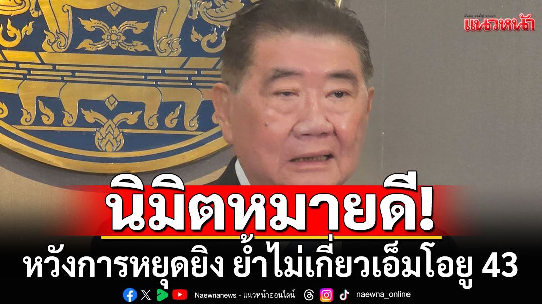 'ภูมิธรรม'ชู 13 ข้อคุย GBC นิมิตหมายดี หวังการหยุดยิง ย้ำไม่เกี่ยวเอ็มโอยู 43