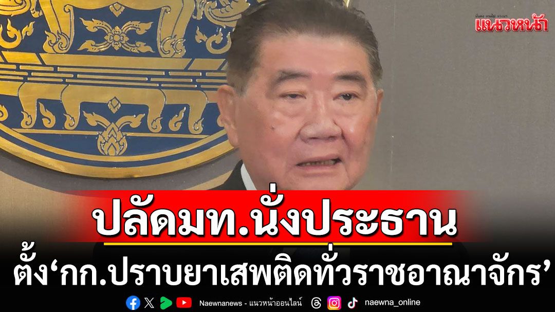 'ภูมิธรรม'เดินเกมรุก ตั้ง ‘กก.ปราบยาเสพติดทั่วราชอาณาจักร’ ปลัดมท.นั่งประธาน