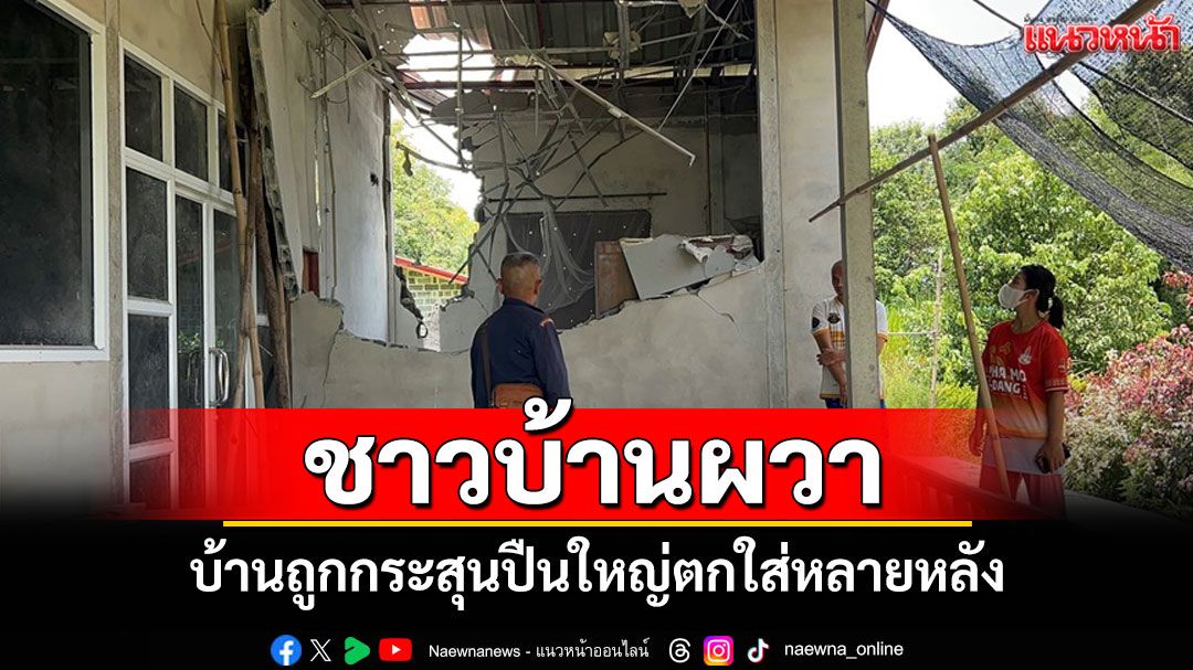 ชาวผามออีแดงผวา! บ้านถูกกระสุนปืนใหญ่ตกใส่หลายหลัง วอน จนท.เร่งตรวจสอบ-เก็บกู้