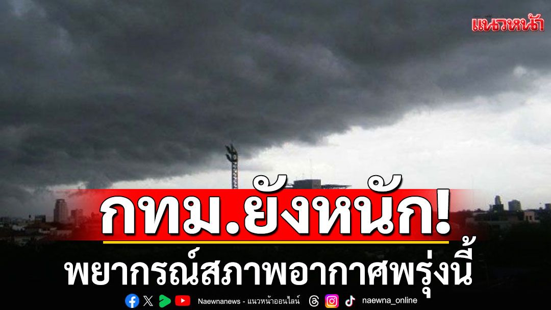 กรมอุตุฯพยากรณ์สภาพอากาศพรุ่งนี้  35 จังหวัดฝนถล่ม-กทม.ยังหนัก