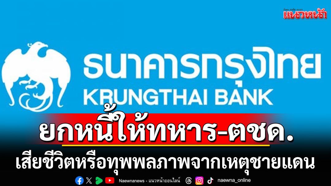 ธนาคารกรุงไทย ประกาศยกหนี้ให้ทหาร และตชด.ที่พลีชีพจากเหตุชายแดนไทย-กัมพูชา