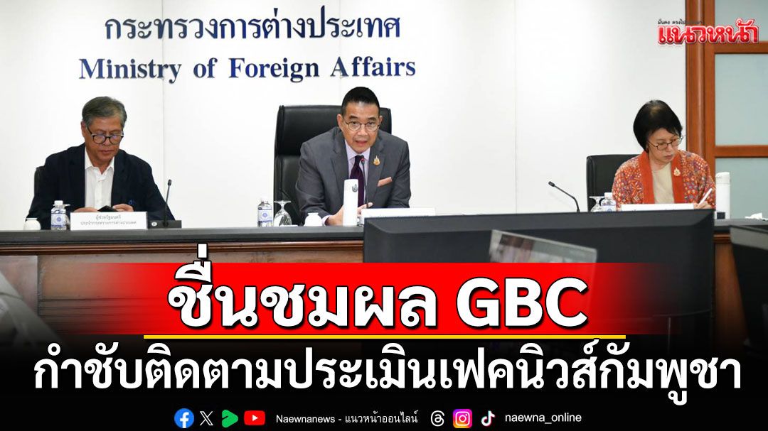 'มาริษ'ถก 70 ทูตและผู้แทนไทยทั่วโลก ชื่นชมผล GBC กำชับติดตามประเมินเฟคนิวส์กัมพูชา