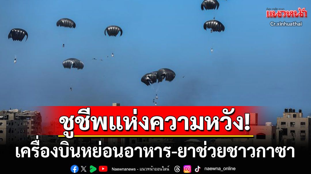 ชูชีพแห่งความหวัง! เครื่องบินหย่อนอาหาร-ยาช่วยเหลือชาวกาซา หลังเผชิญวิกฤตความอดอยาก