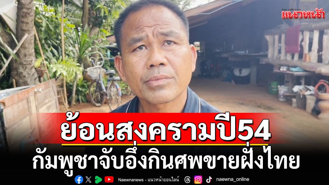 สยอง! ผู้ใหญ่บ้านเล่าย้อนสงครามปี 54 คนกัมพูชาจับอึ่งกินศพ มาขายให้ชาวบ้านฝั่งไทย