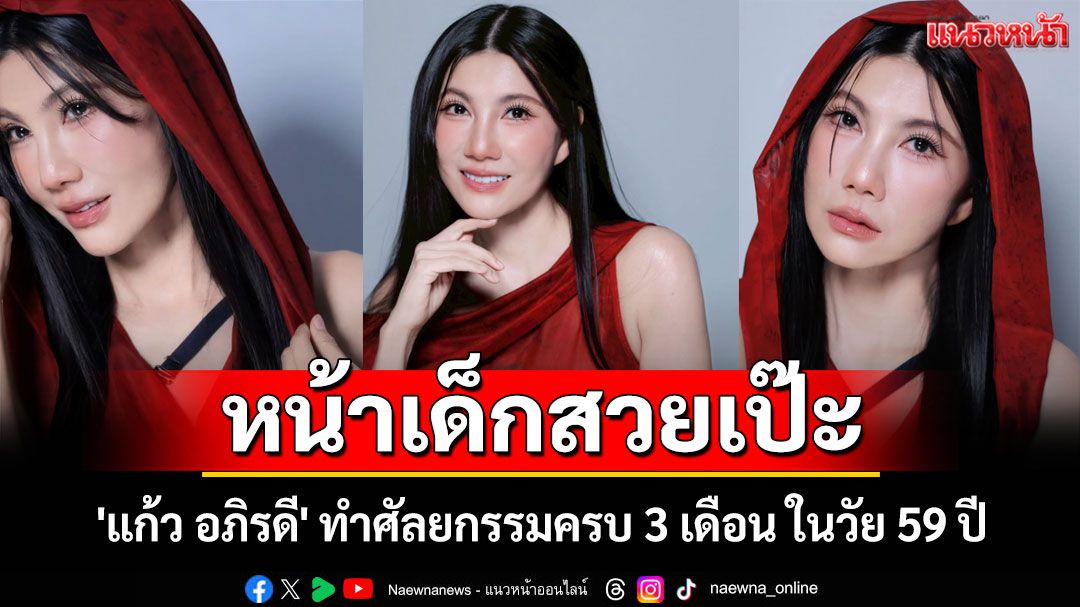 'แก้ว อภิรดี' ทำศัลยกรรมครบ 3 เดือน ในวัย 59 ปี หน้าเด็กสวยเป๊ะ
