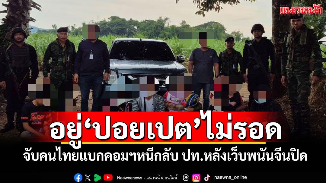 อยู่'ปอยเปต'ไม่รอด! จับคนไทยแบกคอมฯหนีกลับ ปท.หลังเว็บพนันจีนปิด
