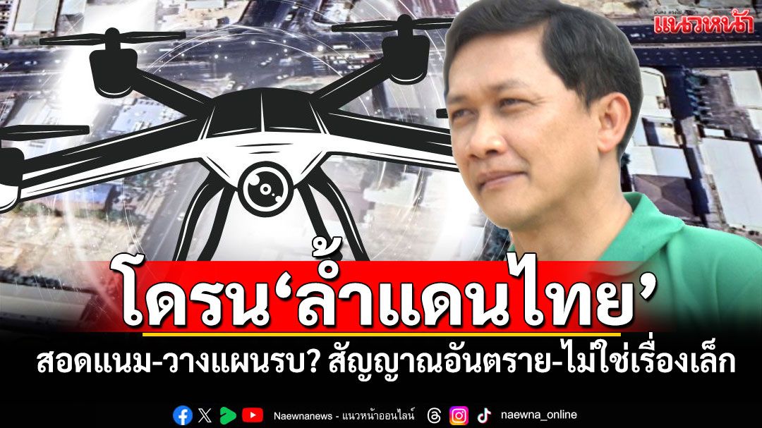 โดรน'ล้ำแดนไทย' สอดแนม-วางแผนรบ? สัญญาณอันตราย-ไม่ใช่เรื่องเล็ก